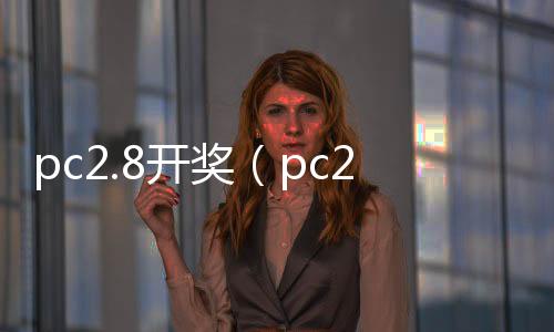 pc2.8开奖(pc28开奖记录组q70997开奖) pc2.8开奖(pc28开奖记录组q70997开奖)